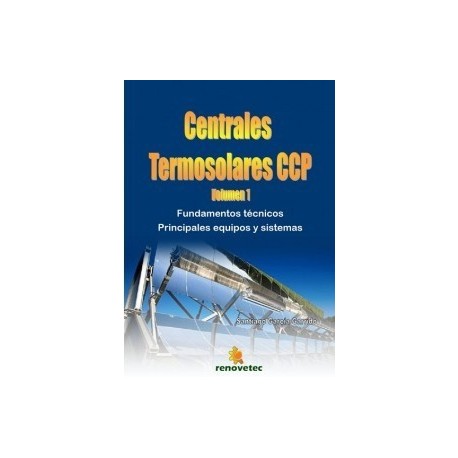 CENTRALES TERMOSOLARES CCP. Volumen 1: Fundamentos Técnicos; Principales equipos y Sistemas