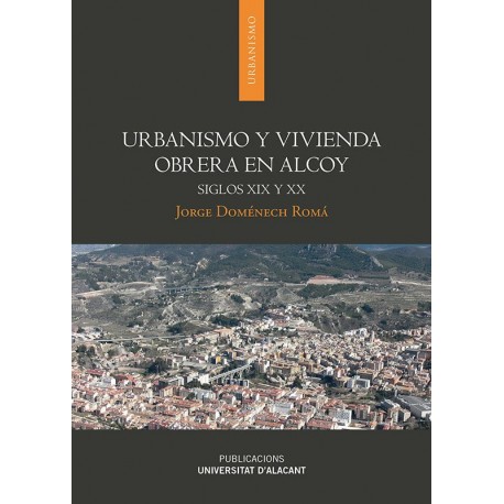 URBANISMO Y VIVIENDA OBRERA EN ALCOY. Siglos XIX y XX