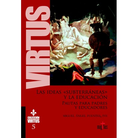LAS IDEAS "SUBTERRANEAS" Y LA EDUCACION. Pautas para Padres y educadores - Colección Virtus 5