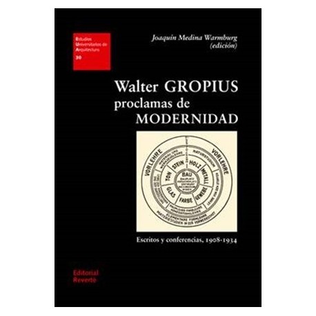 WALTER GROPIUS. PROCLAMAS DE MODERNIDAD. Escritos Y Conferencias, 1908-1934