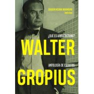 WALTER GROPIUS ¿QUÉ ES ARQUITECTURA? ANTOLOGÍA DE ESCRITOS