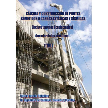 CALCULO Y CONSTRUCCION DE PILOTES SOMETIDOS A CARGAS ESTATICAS Y SISMICAS ( Incluye Terrenos Licuefactables)- Tomo I