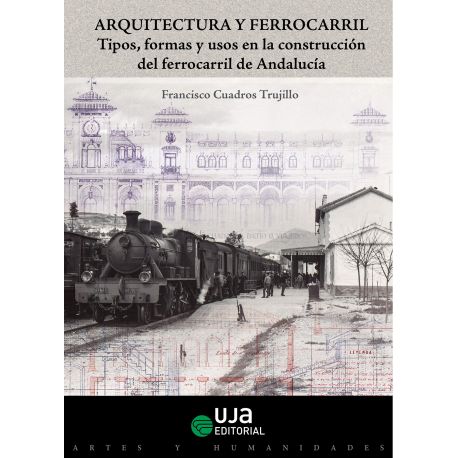 ARQUITECTURA Y FERROCARRIL. Tipos, Formas y Usos en la Construcción del Ferrocarril de Andalucía