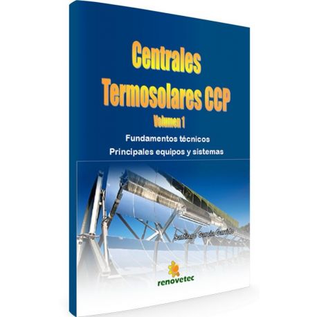 CENTRALES TERMOSOLARES CCP. Tomo I - Fundamentos Técnicos, Pricnipales Equipos y Sistemas