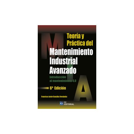 TEORÍA Y PRÁCTICA DEL MANTENIMIENTO INDUSTRIAL AVANZADO. 6ª Edición 2020