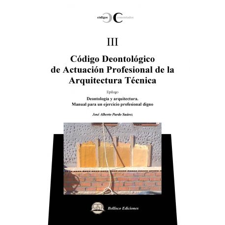 CODIGO DEONTOLOGICO DE ACTUACION PROFESIONAL DE LA ARQUITECTURA TECNICA. Códigos Comentados III