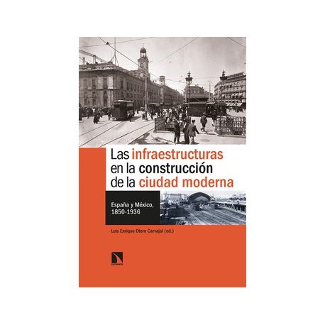 LAS INFRAESTRUCTURAS EN LA CONSTRUCCIÓN DE LA CIUDAD MODERNA. España y México, 1850-1936