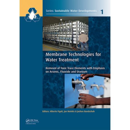 MEMBRANE TECHNOLOGIES FOR WATER TREATMENT. Removal of Toxic Trace Elements with Emphasis on Arsenic, Fluoride and Uranium