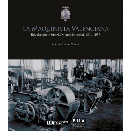 LA MAQUINISTA VALENCIANA. Revolución industrial y cambio social, 1834-1955.