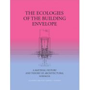 THE ECOLOGIES OF THE BUILDING ENVELOPE. A Material History and Theory of Architectural Surfaces