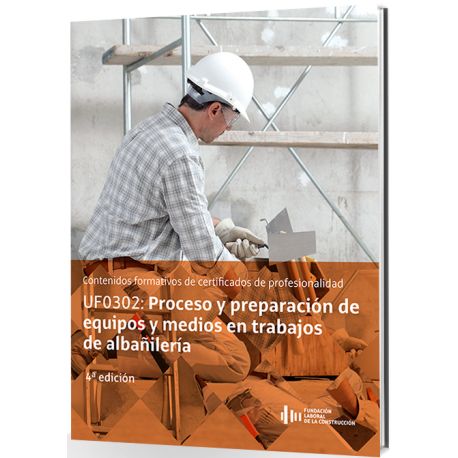 UF0302 - PROCESO Y PREPARACION DE EQUIPOS Y MEDIOS EN TRABAJOS DE ALBAÑILERIA. 4ª Edición