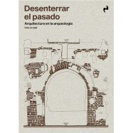 DESENTERRAR EL PASADO. Arquitectura en la arqueología