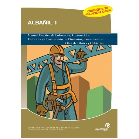 ALBAÑIL 1: Manual práctico de enfoscsados, guarnecidos, enlucidos y construcción de cimientos, saneamientos, obras de fábrica y 